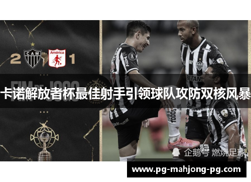 卡诺解放者杯最佳射手引领球队攻防双核风暴 卡诺解放者杯最佳射手引领球队攻防双核风暴