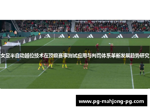 女足半自动越位技术在顶级赛事测试应用与判罚体系革新发展趋势研究 女足半自动越位技术在顶级赛事测试应用与判罚体系革新发展趋势研究