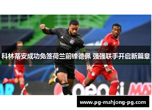 科林蒂安成功免签荷兰前锋德佩 强强联手开启新篇章