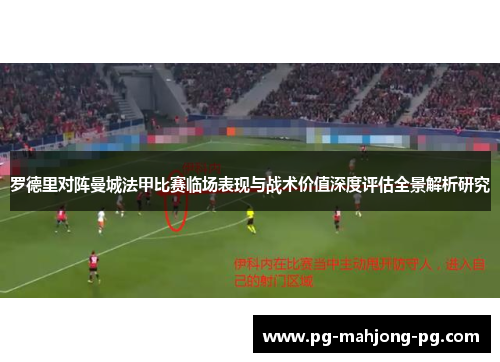 罗德里对阵曼城法甲比赛临场表现与战术价值深度评估全景解析研究 罗德里对阵曼城法甲比赛临场表现与战术价值深度评估全景解析研究