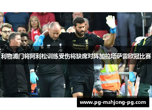 利物浦门将阿利松训练受伤将缺席对阵加拉塔萨雷欧冠比赛