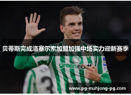 贝蒂斯完成洛塞尔索加盟加强中场实力迎新赛季 贝蒂斯完成洛塞尔索加盟加强中场实力迎新赛季