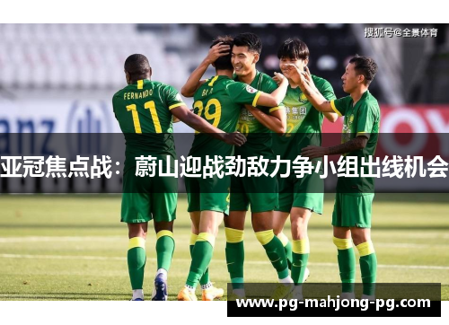 亚冠焦点战:蔚山迎战劲敌力争小组出线机会 亚冠焦点战:蔚山迎战劲敌力争小组出线机会