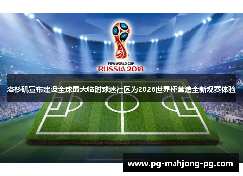 洛杉矶宣布建设全球最大临时球迷社区为2026世界杯营造全新观赛体验